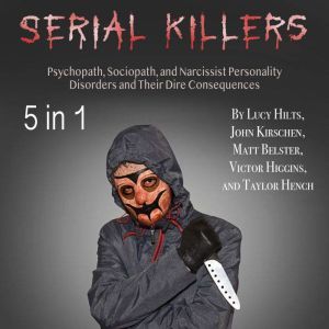 Serial Killers: Psychopath, Sociopath, and Narcissist Personality Disorders and Their Dire Consequences, Taylor Hench