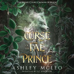 Curse of the Fae Prince: The Spring Court: A Standalone novel: Crowns of Magic Universe, Ashley McLeo
