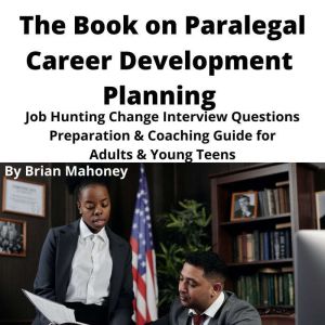 The Book on Paralegal Career Development Planning: Job Hunting Change Interview Questions Preparation & Coaching Guide for Adults & Young Teens, Brian Mahoney
