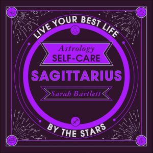 Astrology Self-Care: Sagittarius: Live your best life by the stars, Sarah Bartlett