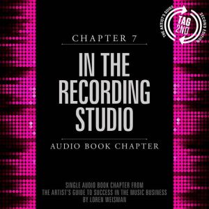 The Artist's Guide to Success in the Music Business, Chapter 7: In the Recording Studio: Chapter 7: In the Recording Studio, Loren Weisman