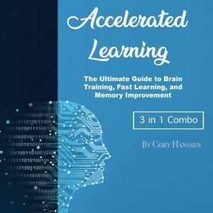 Accelerated Learning: The Ultimate Guide to Brain Training, Fast Learning, and Memory Improvement, Cory Hanssen