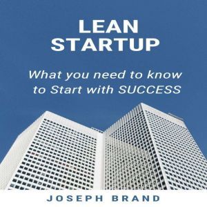 LEAN STARTUP: What you Need to Know to Start with Success, Joseph Brand