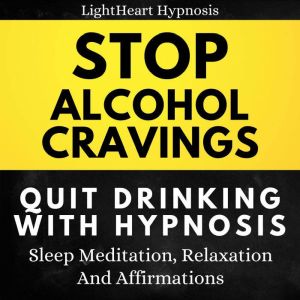 Stop Alcohol Cravings Quit Drinking With Hypnosis: Sleep Meditation, Relaxation, And Affirmations, LightHeart Hypnosis