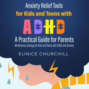 Anxiety Relief Tools for Kids and Teens with ADHD: A Practical Guide for Parents: Mindfulness Strategy for Kids and Teens with ADHD and Anxiety, Eunice Churchill