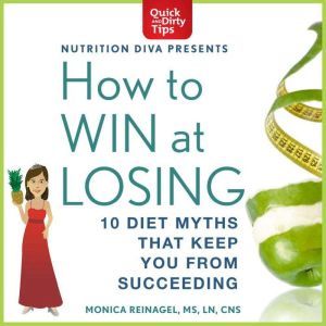 How to Win at Losing: 10 Diet Myths That Keep You From Suceeding, Monica Reinagel
