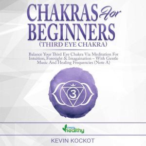 Chakras for Beginners (Third Eye Chakra): Balance Your Third Eye Chakra via Meditation For Intuition, Foresight & Imagination  With Gentle Music And Healing Frequencies (Note A), simply healthy