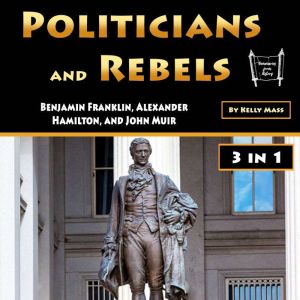 Politicians and Rebels: Benjamin Franklin, Alexander Hamilton, and John Muir, Kelly Mass