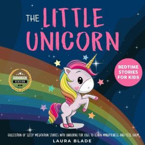 The Little Unicorn: Bedtime Stories for Kids: Collection of Sleep Meditation Stories with Unicorns for Kids to Learn Mindfulness and Feel Calm., Laura Blade