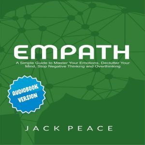 Empath: A Simple Guide to Master Your Emotions, Declutter Your Mind, Stop Negative Thinking and Overthinking, Jack Peace