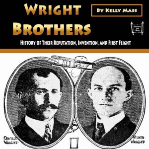 Wright Brothers: History of Their Reputation, Invention, and First Flight, Kelly Mass