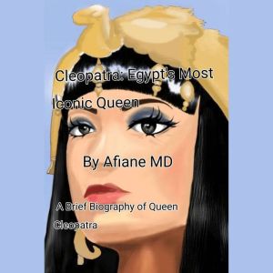 Cleopatra : Egypt Most Iconic Queen: A Brief Biography of Queen Cleopatra, Afiane MD