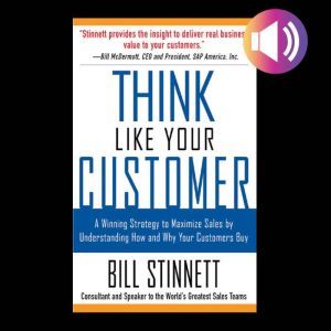 Think Like Your Customer: A Winning Strategy to Maximize Sales by Understanding and Influencing How and Why Your Customers Buy: A Winning Strategy to Maximize Sales By Understanding and Influencing How and Why Your Customers Buy, Bill Stinnett