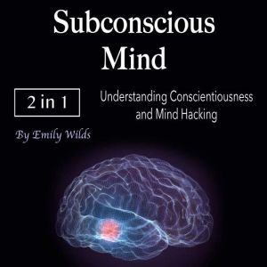 Subconscious Mind: Understanding Conscientiousness and Mind Hacking, Emily Wilds
