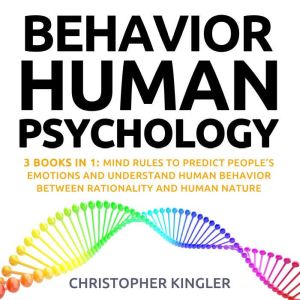 Behavioral Human Psychology: 3 Books in 1: Mind Rules to Predict Peoples Emotions and Understand Human Behavior Between Rationality and Human Nature, Christopher Kingler