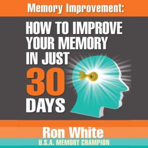 Memory Improvement: How to Improve Your Memory in Just 30 Days, Ron White