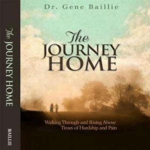 The Journey Home: Walking Through and Rising Above Times of Hardship and Pain, Gene Baillie
