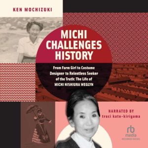 Michi Challenges History : From Farm Girl to Costume Designer to Relentless Seeker of the Truth: The Life of Michi Weglyn, Ken Mochizuki
