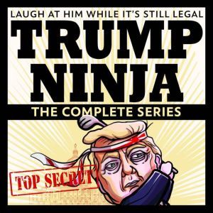 Trump Ninja: The Complete Series: Laugh At Him While It's Still Legal, Trump Ninja