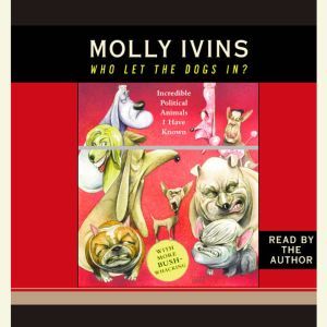 Who Let the Dogs In?: Incredible Political Animals I Have Known, Molly Ivins