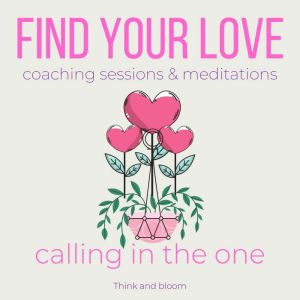 Find your love coaching sessions & meditations - calling in the one: Mr right is here, ever-lasting love, soulmate connection, activate the power of attraction, better relationships, trust respect, Think and Bloom