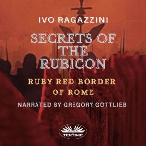Secrets Of The Rubicon: Romes Ruby Red Line, Ivo Ragazzini