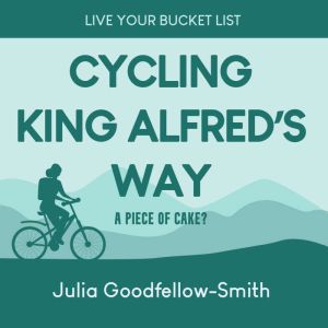 Cycling King Alfred's Way: A Piece of Cake?, Julia Goodfellow-Smith