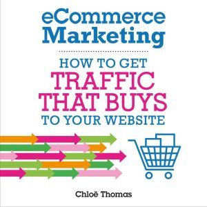 eCommerce Marketing: How to Get Traffic that BUYS to Your Website, Chloe Thomas