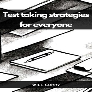 TEST TAKING STRATEGIES FOR EVERYONE: A Comprehensive Guide to Mastering Test Taking (2023 Beginner Crash Course), Will Curry