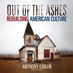 Out of the Ashes: Rebuilding American Culture, Anthony M. Esolen