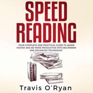 Speed Reading: Your Complete and Practical Guide to Learn Faster and be more Productive with Beginners and Advanced Techniques K, Travis O'Ryan