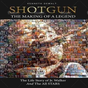 Shotgun the Making of a Legend: The Life Story of Jr Walker and the All Stars, Kenneth Dewalt