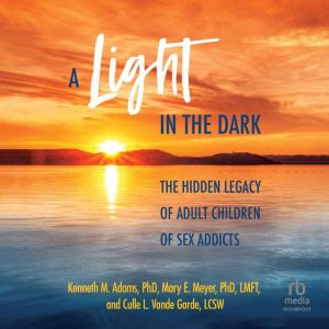 A Light in the Dark: The Hidden Legacy of Adult Children of Sex Addicts, PhD Adams
