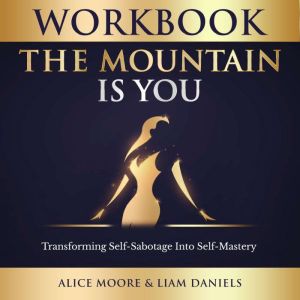Workbook: The Mountain Is You by Brianna Wiest: Transforming Self Sabotage into Self Mastery, Alice Moore