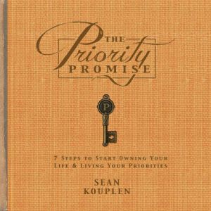 The Priority Promise: 7 Steps to Start Owning Your Life and Living Your Priorities, Sean Kouplen