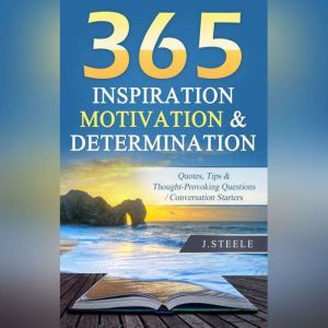 365 Inspiration Motivation & Determination: Quotes, Tips & Thought-Provoking Questions / Conversation Starters, J. Steele