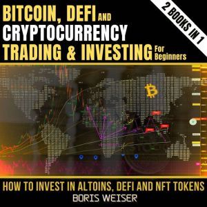 DeFi, Bitcoin And Cryptocurrency Trading And Investing For Beginners: Novice To Expert: How To Invest In Altoins, DeFi And Nft Tokens 2 Books In 1, Boris Weiser