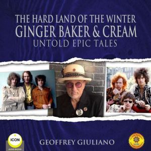 The Hard Land of The Winter Ginger Baker & Cream - Untold Epic Tales, Geoffrey Giuliano
