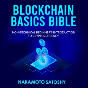 BLOCKCHAIN BASICS BIBLE: Non-Technical Beginner's Introduction to Cryptocurrency: The future of Crypto Technology-Non-Fungible Token(NFT)-Smart Contracts-Consensus Protocols-Mining & Blockchain Gaming, Nakamoto Satoshy