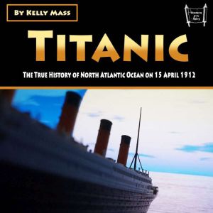 Titanic: The True History of North Atlantic Ocean on 15 April 1912, Kelly Mass
