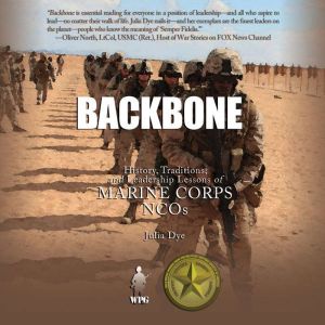 Backbone: History, Traditions, and Leadership Lessons of Marine Corps NCOs, Julia Dye