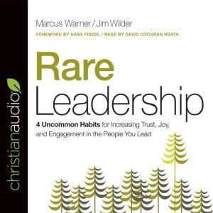 Rare Leadership: 4 Uncommon Habits For Increasing Trust, Joy, and Engagement in the People You Lead, Marcus Warner