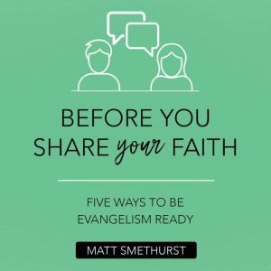 Before You Share Your Faith: Five Ways to Be Evangelism Ready, Matt Smethurst