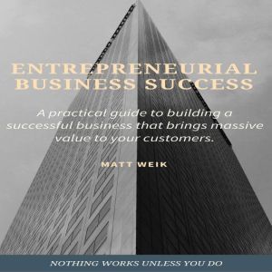 Entrepreneurial Business Success: A practical guide to building a successful business that brings massive value to your customers, Matt Weik