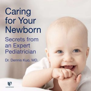 Caring for Your Newborn: Secrets from an Expert Pediatrician: The 3rd Generation Pediatricians Course for Parents, Dennis Kuo