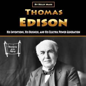 Thomas Edison: His Inventions, His Business, and His Electric Power Generation, Kelly Mass
