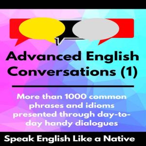 Advanced English Conversations (1): Speak English Like a Native: More than 1000 common phrases and idioms presented through day-to-day handy dialogues, Robert Allans