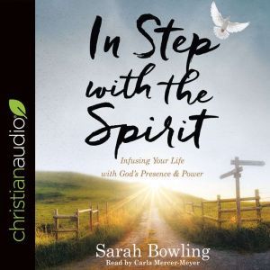 In Step with the Spirit: Infusing Your Life with God's Presence and Power, Sarah Bowling