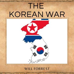 The Korean War: A Historical Examination of One of the Most Important Conflicts in Modern Times, Secrets of history