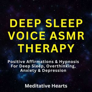 Deep Sleep Voice ASMR Therapy: Positive Affirmations & Hypnosis For Deep Sleep, Overthinking, Anxiety & Depression, Meditative Hearts